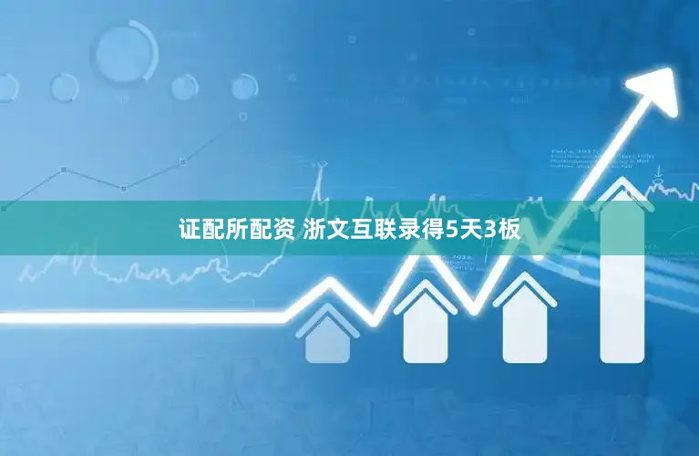 证配所配资 浙文互联录得5天3板