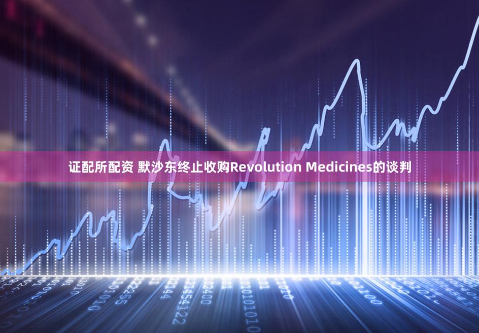 证配所配资 默沙东终止收购Revolution Medicines的谈判