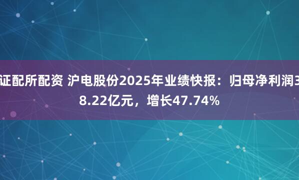 证配所配资 沪电股份2025年业绩快报:归母净利润38.22亿元,增长47.74%