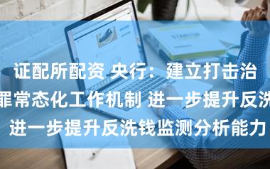 证配所配资 央行:建立打击治理洗钱违法犯罪常态化工作机制 进一步提升反洗钱监测分析能力