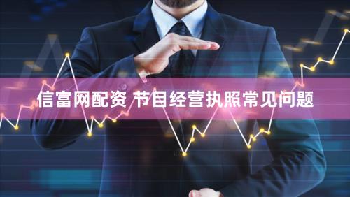 信富网配资 节目经营执照常见问题