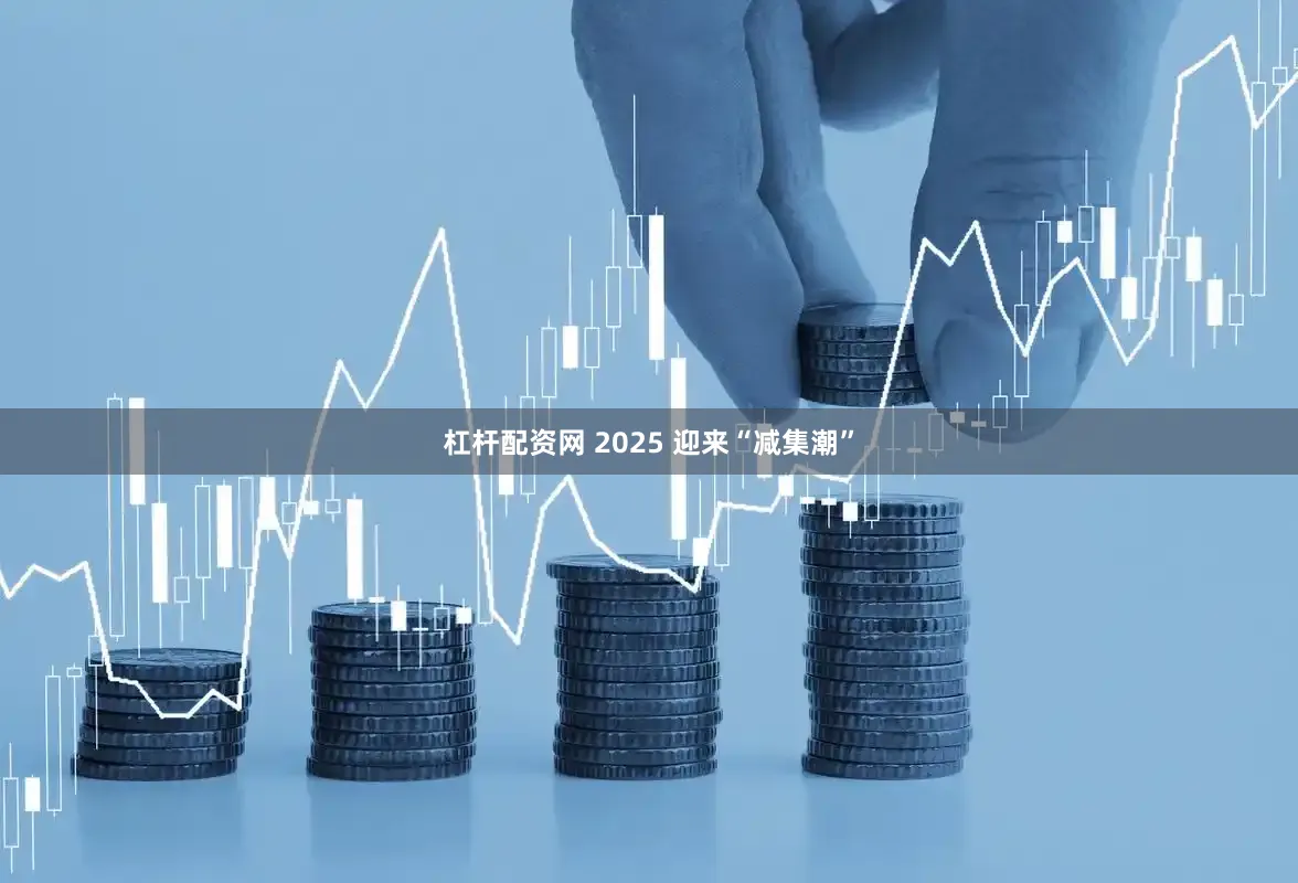 杠杆配资网 2025 迎来“减集潮”