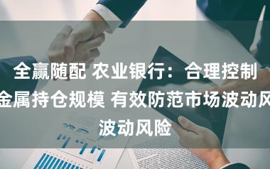 全赢随配 农业银行：合理控制贵金属持仓规模 有效防范市场波动风险