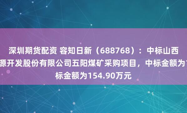 深圳期货配资 容知日新（688768）：中标山西潞安环保能源开发股份有限公司五阳煤矿采购项目，中标金额为154.90万元