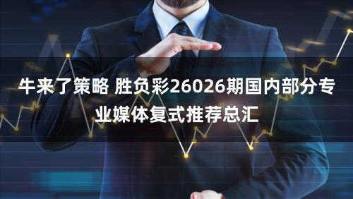 牛来了策略 胜负彩26026期国内部分专业媒体复式推荐总汇