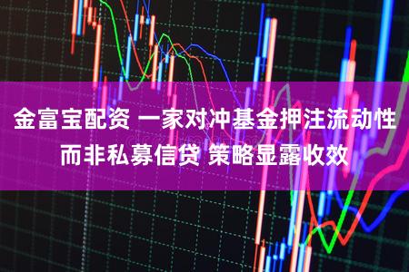 金富宝配资 一家对冲基金押注流动性而非私募信贷 策略显露收效