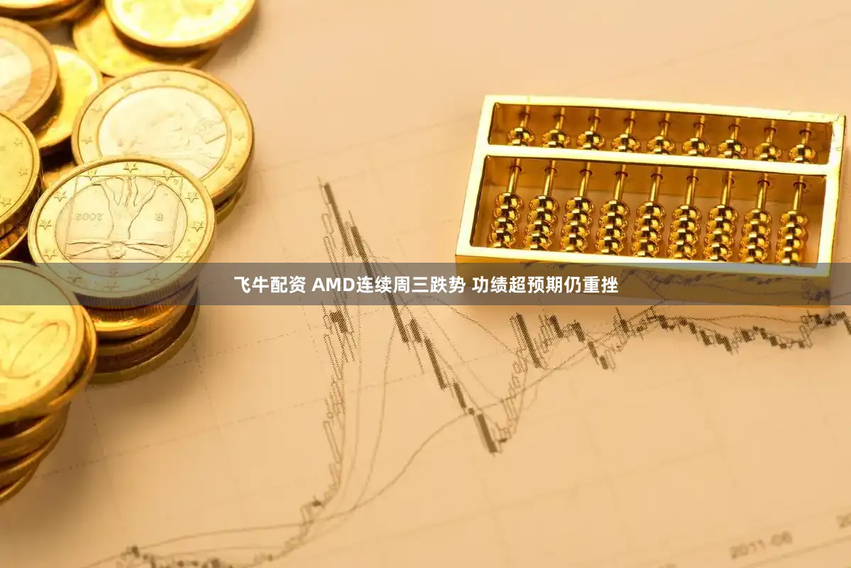 飞牛配资 AMD连续周三跌势 功绩超预期仍重挫
