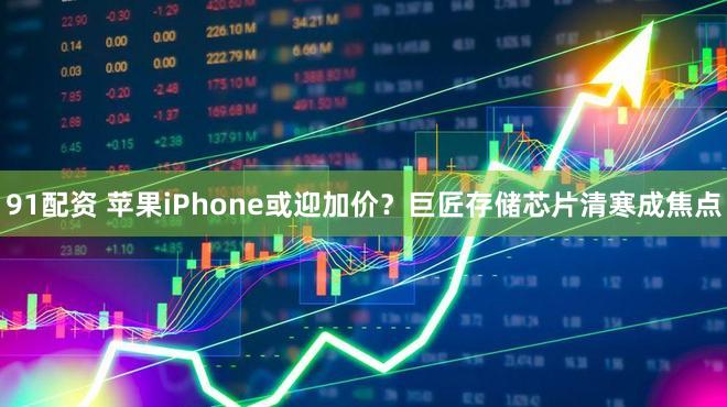 91配资 苹果iPhone或迎加价？巨匠存储芯片清寒成焦点