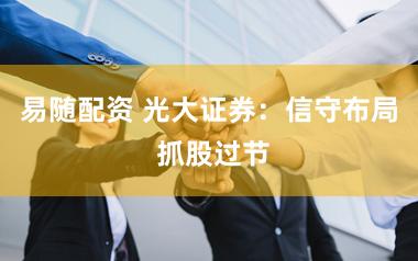 易随配资 光大证券：信守布局 抓股过节