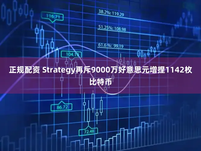 正规配资 Strategy再斥9000万好意思元增捏1142枚比特币