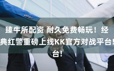 臻牛所配资 耐久免费畅玩！经典红警重磅上线KK官方对战平台!