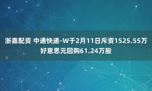 浙嘉配资 中通快递-W于2月11日斥资1525.55万好意思元回购61.24万股