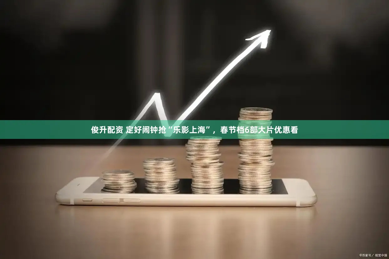 俊升配资 定好闹钟抢“乐影上海”，春节档6部大片优惠看