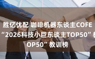 胜亿优配 咖啡机器东谈主COFE+入围“2026科技小巨东谈主TOP50”教训榜