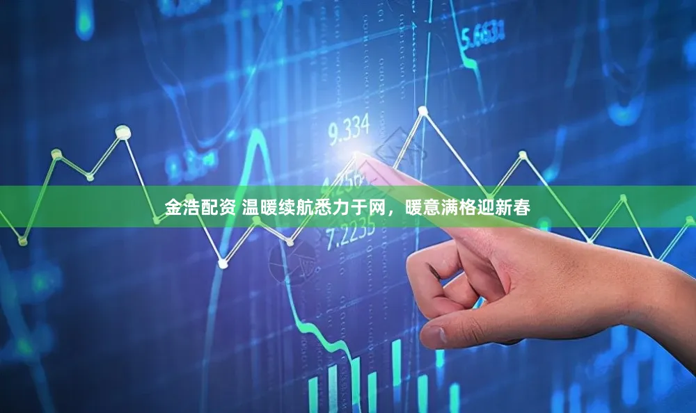 金浩配资 温暖续航悉力于网，暖意满格迎新春