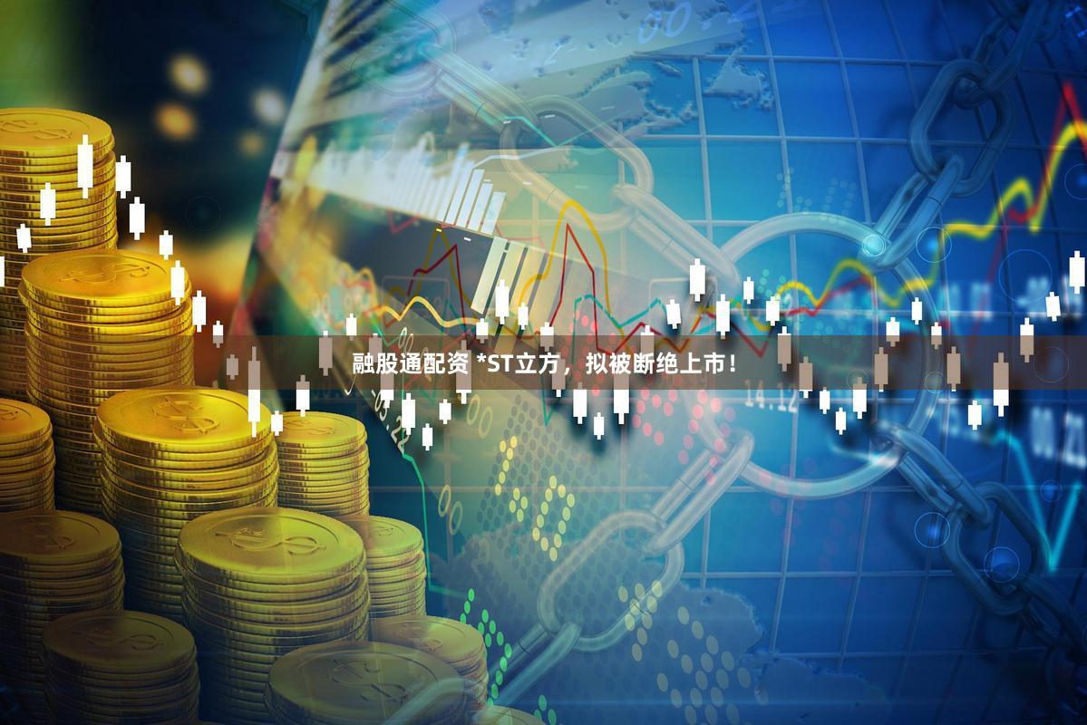 融股通配资 *ST立方，拟被断绝上市！