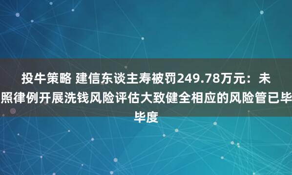 投牛策略 建信东谈主寿被罚249.78万元：未按照律例开展洗钱风险评估大致健全相应的风险管已毕度