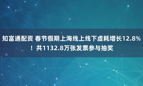 知富通配资 春节假期上海线上线下虚耗增长12.8%！共1132.8万张发票参与抽奖