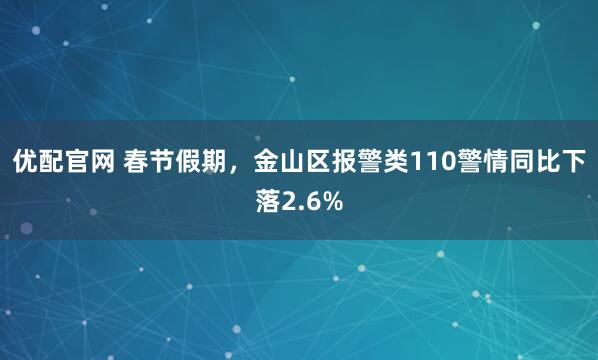 优配官网 春节假期，金山区报警类110警情同比下落2.6%