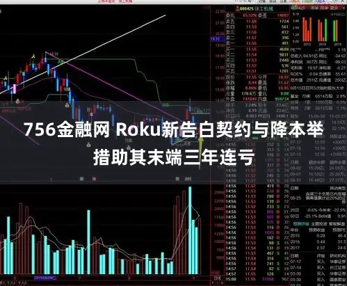 756金融网 Roku新告白契约与降本举措助其末端三年连亏