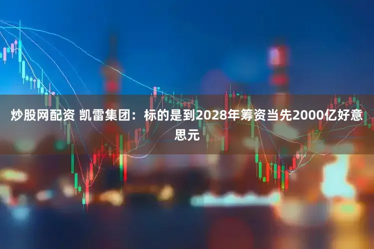 炒股网配资 凯雷集团:标的是到2028年筹资当先2000亿好意思元