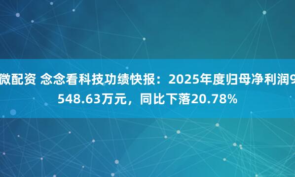 微配资 念念看科技功绩快报：2025年度归母净利润9548.63万元，同比下落20.78%