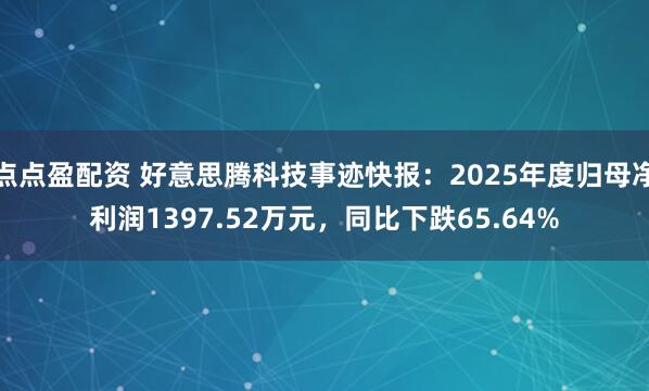 点点盈配资 好意思腾科技事迹快报：2025年度归母净利润1397.52万元，同比下跌65.64%