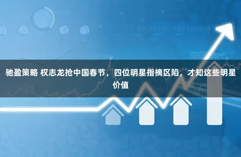 驰盈策略 权志龙抢中国春节，四位明星指摘区陷，才知这些明星价值