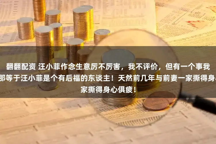 翻翻配资 汪小菲作念生意厉不厉害，我不评价，但有一个事我敢说，那等于汪小菲是个有后福的东谈主！天然前几年与前妻一家撕得身心俱疲！
