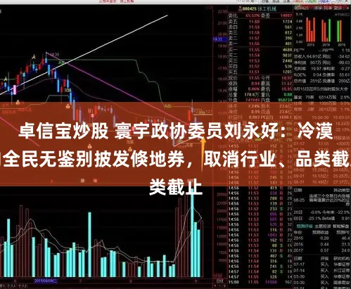 卓信宝炒股 寰宇政协委员刘永好：冷漠向全民无鉴别披发倏地券，取消行业、品类截止