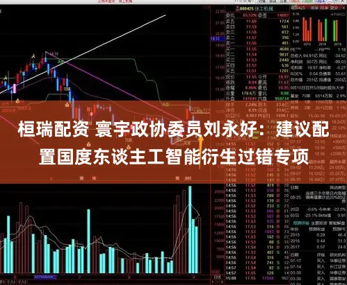桓瑞配资 寰宇政协委员刘永好：建议配置国度东谈主工智能衍生过错专项