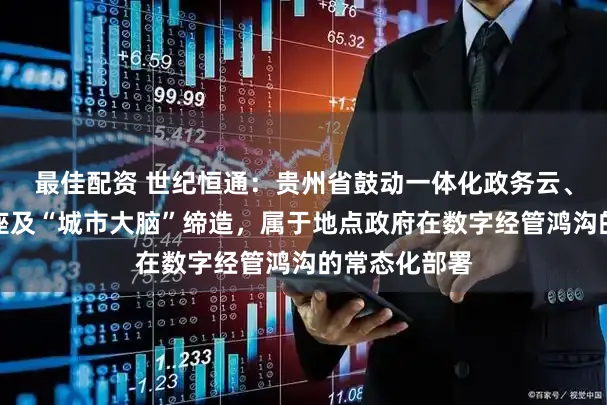 最佳配资 世纪恒通：贵州省鼓动一体化政务云、众人数据底座及“城市大脑”缔造，属于地点政府在数字经管鸿沟的常态化部署