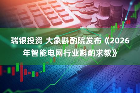 瑞银投资 大象斟酌院发布《2026年智能电网行业斟酌求教》