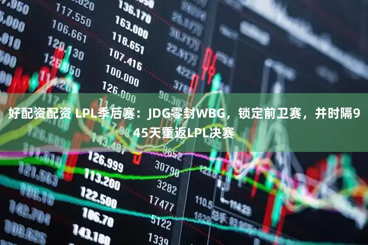 好配资配资 LPL季后赛：JDG零封WBG，锁定前卫赛，并时隔945天重返LPL决赛