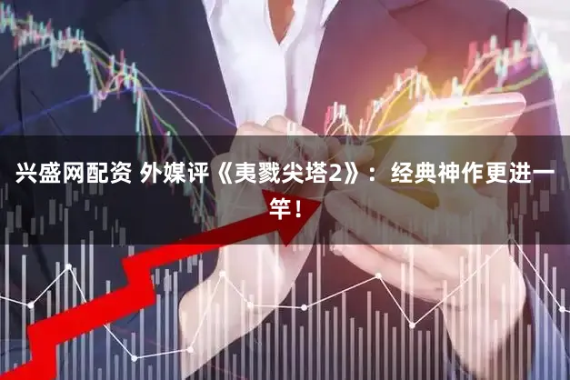 兴盛网配资 外媒评《夷戮尖塔2》：经典神作更进一竿！