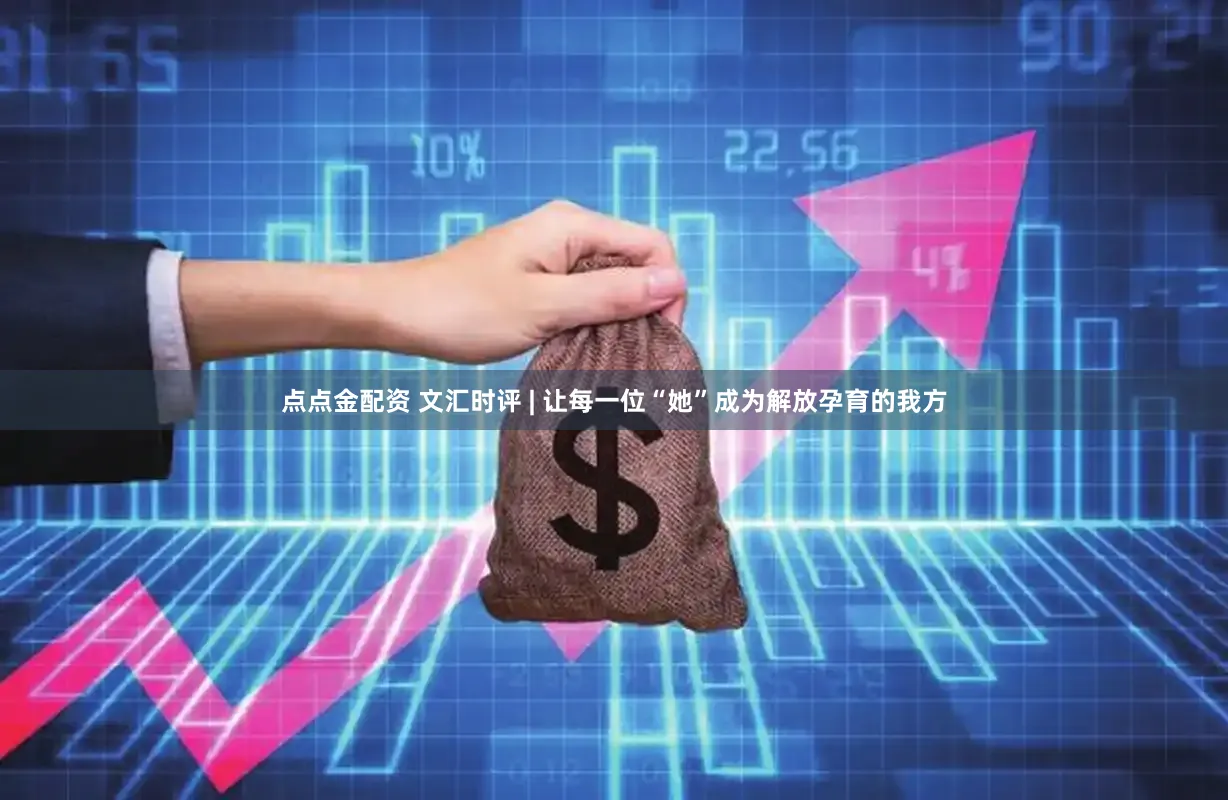 点点金配资 文汇时评 | 让每一位“她”成为解放孕育的我方