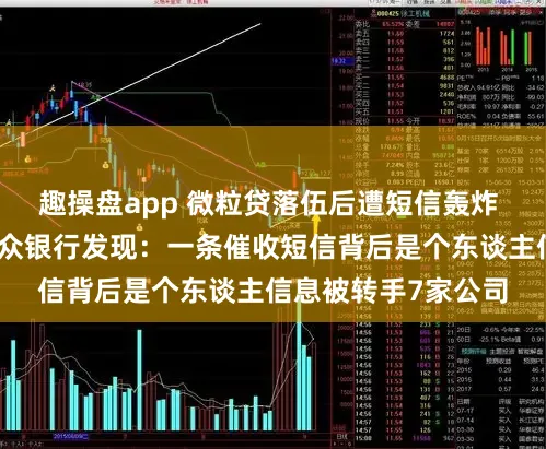 趣操盘app 微粒贷落伍后遭短信轰炸 借债东谈主告状微众银行发现：一条催收短信背后是个东谈主信息被转手7家公司
