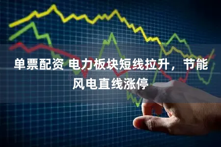 单票配资 电力板块短线拉升，节能风电直线涨停