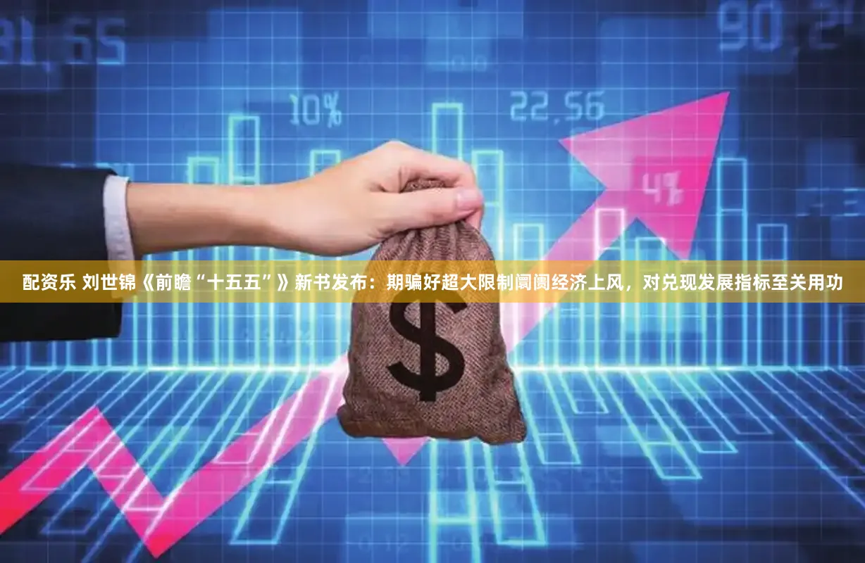 配资乐 刘世锦《前瞻“十五五”》新书发布：期骗好超大限制阛阓经济上风，对兑现发展指标至关用功