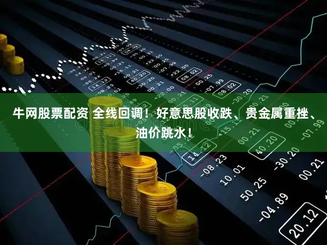 牛网股票配资 全线回调！好意思股收跌、贵金属重挫、油价跳水！