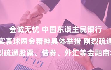 金诚无忧 中国东谈主民银行商榷部署落实寰球两会精神具体举措 刚烈疏通股票、债券、外汇等金融商场自如初始