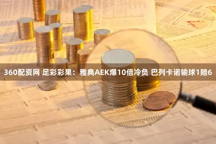 360配资网 足彩彩果：雅典AEK爆10倍冷负 巴列卡诺输球1赔6