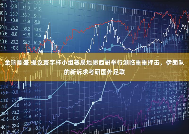 金瑞鼎盛 提议寰宇杯小组赛易地墨西哥举行濒临重重抨击,伊朗队的新诉求考研国外足联