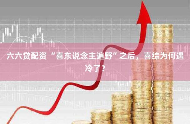 六六贷配资 “喜东说念主遍野”之后,喜综为何遇冷了?