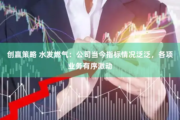 创赢策略 水发燃气：公司当今指标情况泛泛，各项业务有序激动