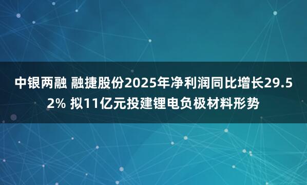 中银两融 融捷股份2025年净利润同比增长29.52% 拟11亿元投建锂电负极材料形势