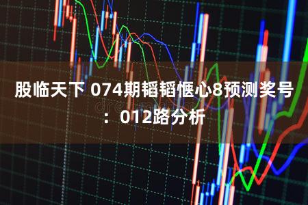 股临天下 074期韬韬惬心8预测奖号：012路分析