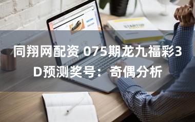 同翔网配资 075期龙九福彩3D预测奖号:奇偶分析