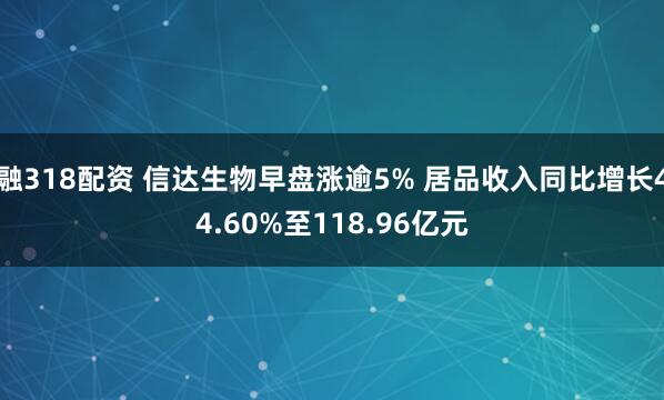 融318配资 信达生物早盘涨逾5% 居品收入同比增长44.60%至118.96亿元