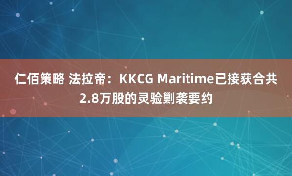仁佰策略 法拉帝：KKCG Maritime已接获合共2.8万股的灵验剿袭要约
